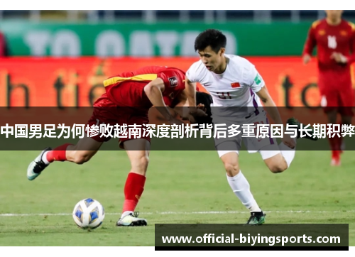 中国男足为何惨败越南深度剖析背后多重原因与长期积弊 中国男足为何惨败越南深度剖析背后多重原因与长期积弊