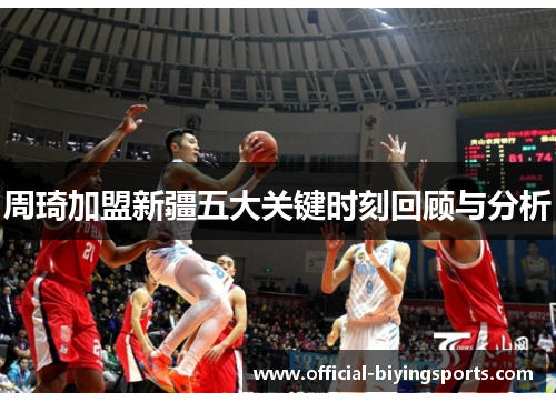 周琦加盟新疆五大关键时刻回顾与分析