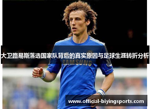 大卫路易斯落选国家队背后的真实原因与足球生涯转折分析 大卫路易斯落选国家队背后的真实原因与足球生涯转折分析