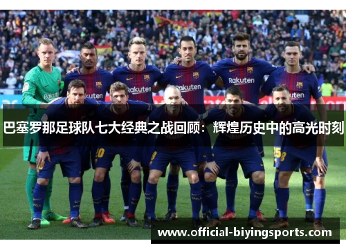 巴塞罗那足球队七大经典之战回顾：辉煌历史中的高光时刻