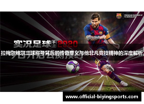 拉梅尔鲍尔三球称号背后的传奇意义与他非凡竞技精神的深度解析 拉梅尔鲍尔三球称号背后的传奇意义与他非凡竞技精神的深度解析