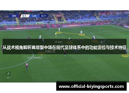 从战术视角解析莫塔型中场在现代足球体系中的功能定位与技术特征 从战术视角解析莫塔型中场在现代足球体系中的功能定位与技术特征