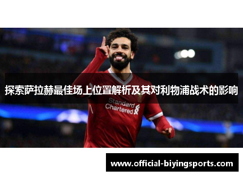 探索萨拉赫最佳场上位置解析及其对利物浦战术的影响