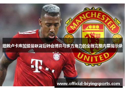 细数卢卡库加盟曼联背后转会博弈与多方角力的全程完整内幕揭示录