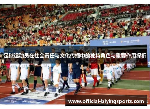 足球运动员在社会责任与文化传播中的独特角色与重要作用探析