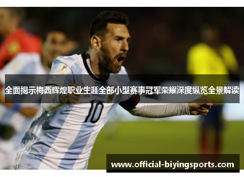 全面揭示梅西辉煌职业生涯全部小型赛事冠军荣耀深度纵览全景解读 全面揭示梅西辉煌职业生涯全部小型赛事冠军荣耀深度纵览全景解读