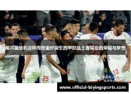 揭开塞维利亚杯传奇面纱探索西甲欧战王者背后的荣耀与梦想 揭开塞维利亚杯传奇面纱探索西甲欧战王者背后的荣耀与梦想
