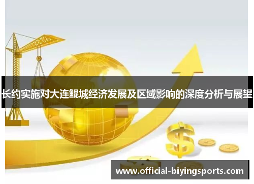 长约实施对大连鲲城经济发展及区域影响的深度分析与展望