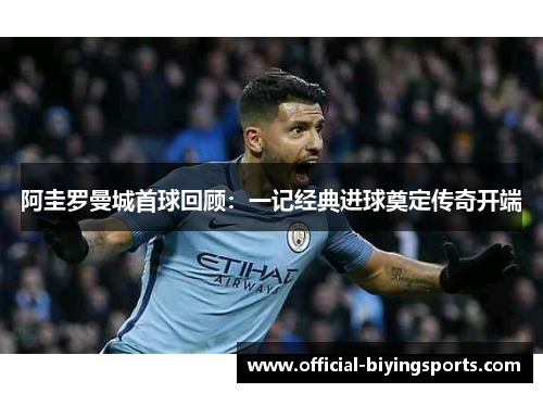 阿圭罗曼城首球回顾：一记经典进球奠定传奇开端