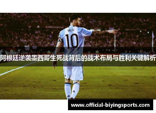 阿根廷逆袭墨西哥生死战背后的战术布局与胜利关键解析
