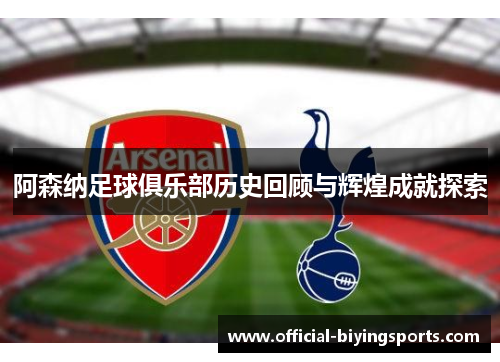 阿森纳足球俱乐部历史回顾与辉煌成就探索