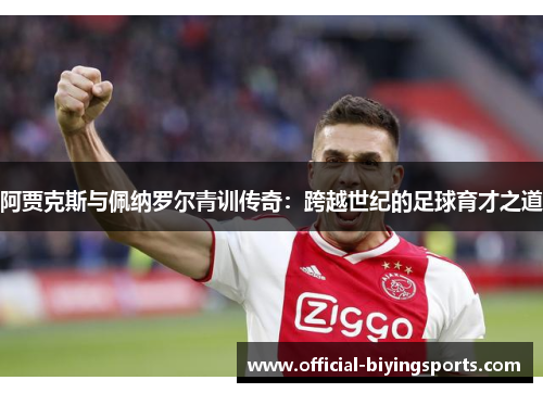 阿贾克斯与佩纳罗尔青训传奇：跨越世纪的足球育才之道