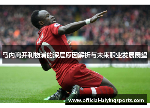 马内离开利物浦的深层原因解析与未来职业发展展望