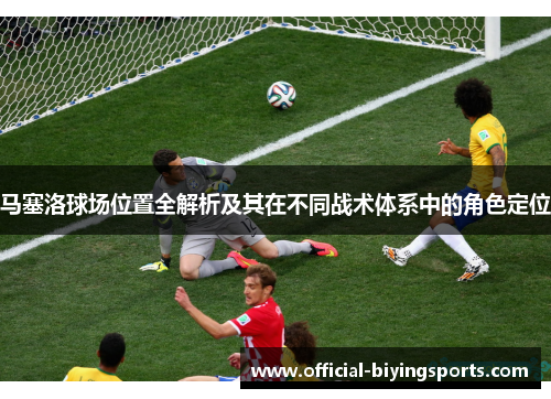 马塞洛球场位置全解析及其在不同战术体系中的角色定位