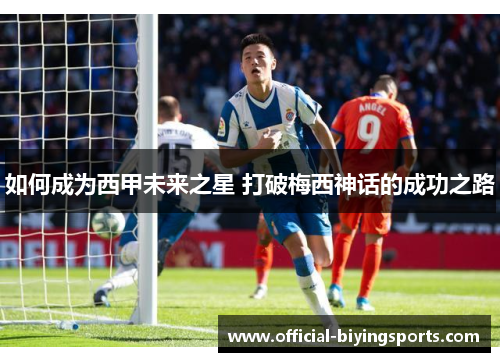如何成为西甲未来之星 打破梅西神话的成功之路